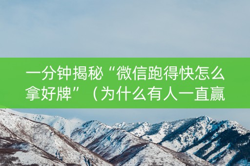 一分钟揭秘“微信跑得快怎么拿好牌”（为什么有人一直赢)