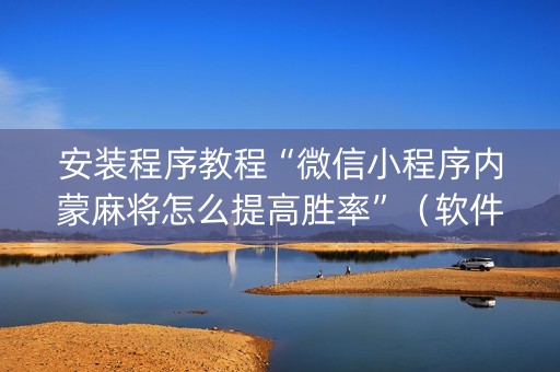 安装程序教程“微信小程序内蒙麻将怎么提高胜率”（软件出售)