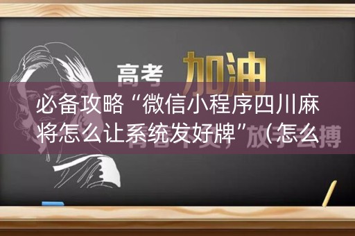 必备攻略“微信小程序四川麻将怎么让系统发好牌”（怎么设置能有好牌)