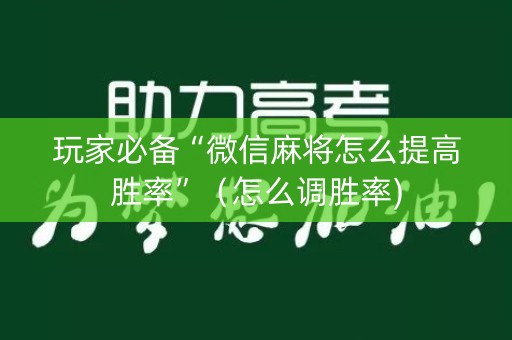 玩家必备“微信麻将怎么提高胜率”（怎么调胜率)