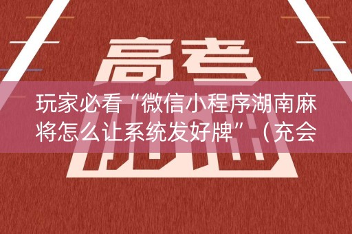 玩家必看“微信小程序湖南麻将怎么让系统发好牌”（充会员胜率高)