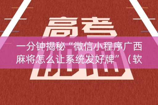 一分钟揭秘“微信小程序广西麻将怎么让系统发好牌”（软件出售)