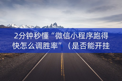 2分钟秒懂“微信小程序跑得快怎么调胜率”（是否能开挂)