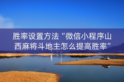 胜率设置方法“微信小程序山西麻将斗地主怎么提高胜率”（如何让系统发好牌)