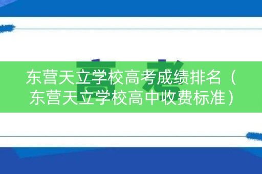 东营天立学校高考成绩排名（东营天立学校高中收费标准）