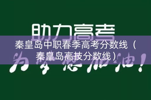 秦皇岛中职春季高考分数线（秦皇岛高技分数线）