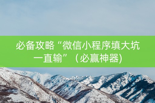 必备攻略“微信小程序填大坑一直输”（必赢神器)