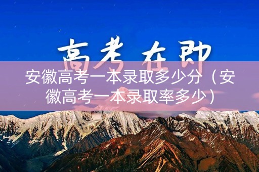 安徽高考一本录取多少分（安徽高考一本录取率多少）