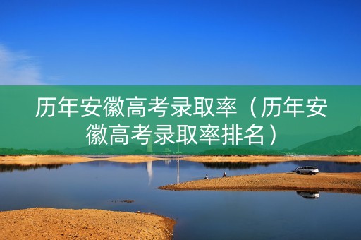 历年安徽高考录取率（历年安徽高考录取率排名）