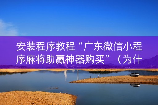 安装程序教程“广东微信小程序麻将助赢神器购买”（为什么有人一直赢)