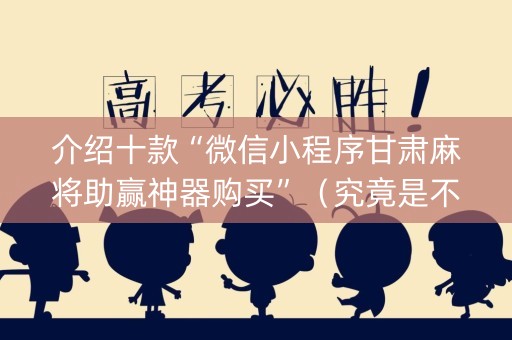 介绍十款“微信小程序甘肃麻将助赢神器购买”（究竟是不是有挂)