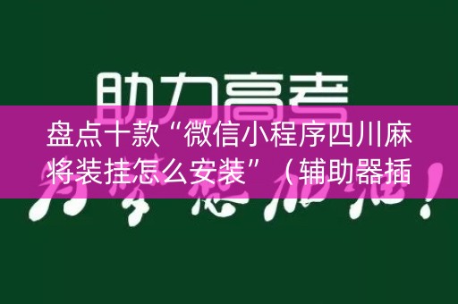 盘点十款“微信小程序四川麻将装挂怎么安装”（辅助器插件)