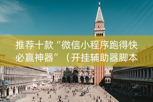 推荐十款“微信小程序跑得快必赢神器”（开挂辅助器脚本)