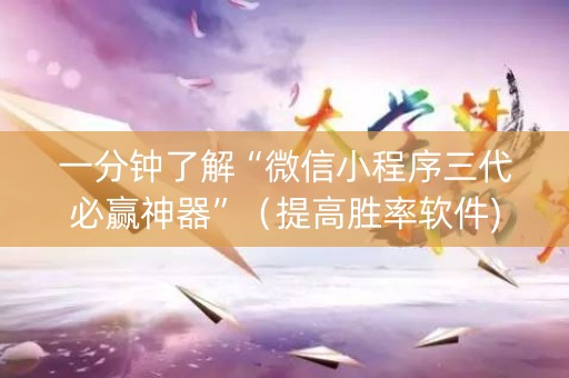 一分钟了解“微信小程序三代必赢神器”（提高胜率软件)