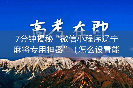 7分钟揭秘“微信小程序辽宁麻将专用神器”（怎么设置能有好牌)