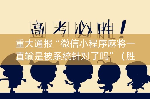 重大通报“微信小程序麻将一直输是被系统针对了吗”（胜率到哪调)