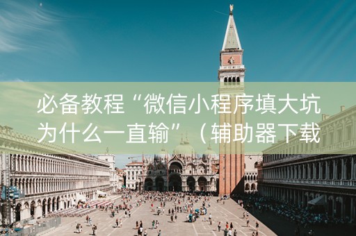 必备教程“微信小程序填大坑为什么一直输”（辅助器下载)