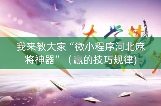 我来教大家“微小程序河北麻将神器”（赢的技巧规律)