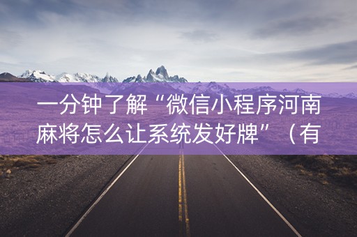 一分钟了解“微信小程序河南麻将怎么让系统发好牌”（有没有猫腻)