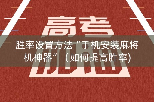 胜率设置方法“手机安装麻将机神器”（如何提高胜率)