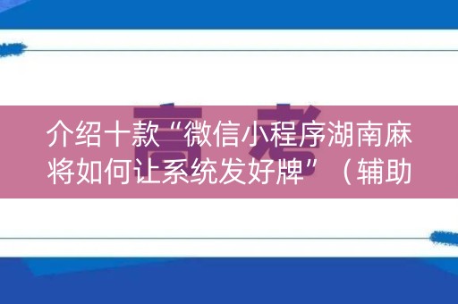 介绍十款“微信小程序湖南麻将如何让系统发好牌”（辅助软件)
