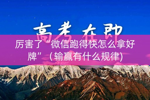 厉害了“微信跑得快怎么拿好牌”（输赢有什么规律)