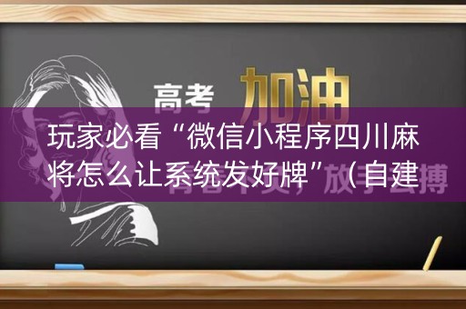 玩家必看“微信小程序四川麻将怎么让系统发好牌”（自建房胜负规律)