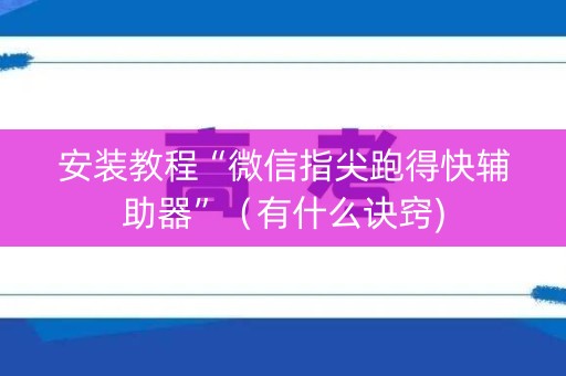 安装教程“微信指尖跑得快辅助器”（有什么诀窍)
