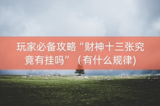 玩家必备攻略“财神十三张究竟有挂吗”（有什么规律)