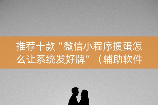 推荐十款“微信小程序掼蛋怎么让系统发好牌”（辅助软件)