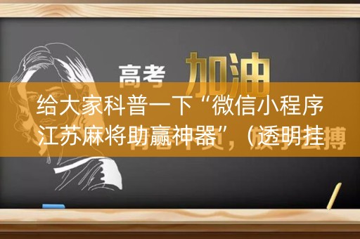 给大家科普一下“微信小程序江苏麻将助赢神器”（透明挂辅助器)