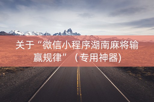 关于“微信小程序湖南麻将输赢规律”（专用神器)
