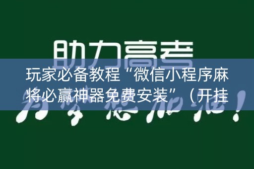 玩家必备教程“微信小程序麻将必赢神器免费安装”（开挂辅助插件)