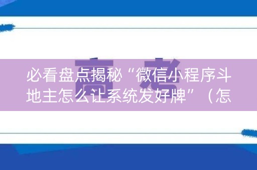 必看盘点揭秘“微信小程序斗地主怎么让系统发好牌”（怎么才会赢)