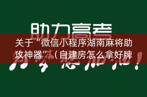 关于“微信小程序湖南麻将助攻神器”（自建房怎么拿好牌)