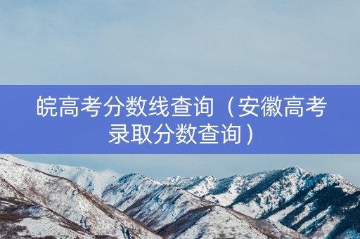 皖高考分数线查询（安徽高考录取分数查询）
