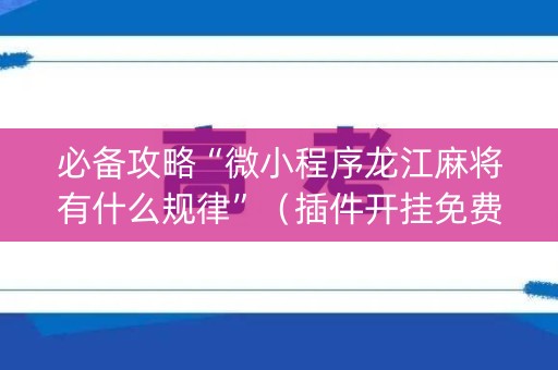 必备攻略“微小程序龙江麻将有什么规律”（插件开挂免费AI)
