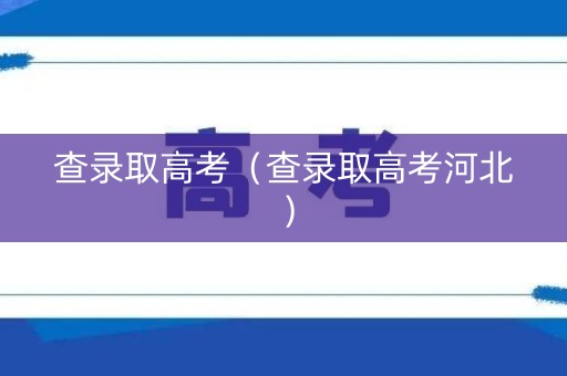 查录取高考（查录取高考河北）