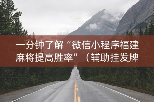 一分钟了解“微信小程序福建麻将提高胜率”（辅助挂发牌规律)