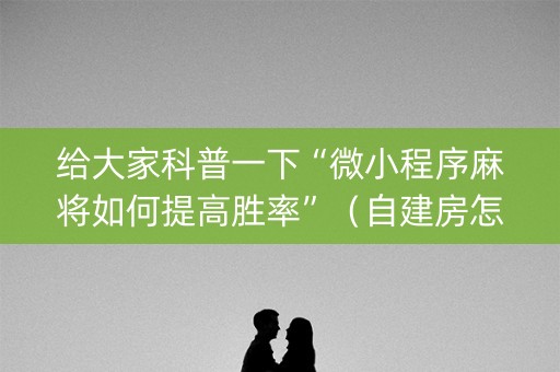 给大家科普一下“微小程序麻将如何提高胜率”（自建房怎么赢)