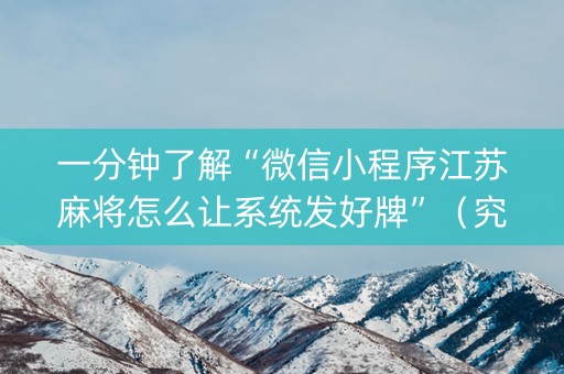一分钟了解“微信小程序江苏麻将怎么让系统发好牌”（究竟是不是有挂)