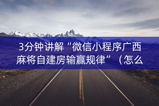 3分钟讲解“微信小程序广西麻将自建房输赢规律”（怎么才会赢)