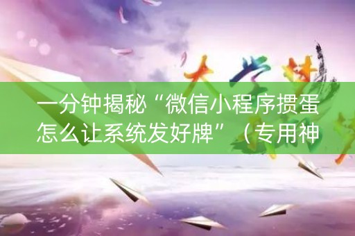 一分钟揭秘“微信小程序掼蛋怎么让系统发好牌”（专用神器)