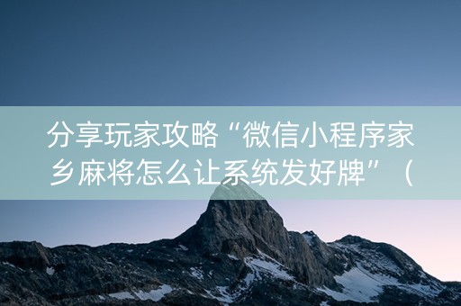 分享玩家攻略“微信小程序家乡麻将怎么让系统发好牌”（开挂辅助器脚本)