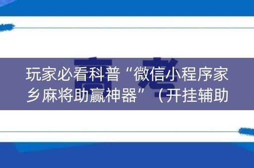 玩家必看科普“微信小程序家乡麻将助赢神器”（开挂辅助器插件)