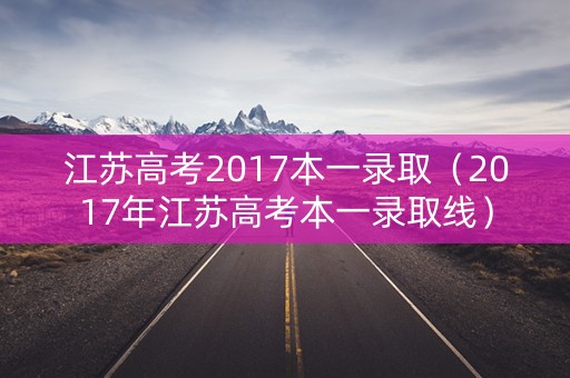 江苏高考2017本一录取（2017年江苏高考本一录取线）