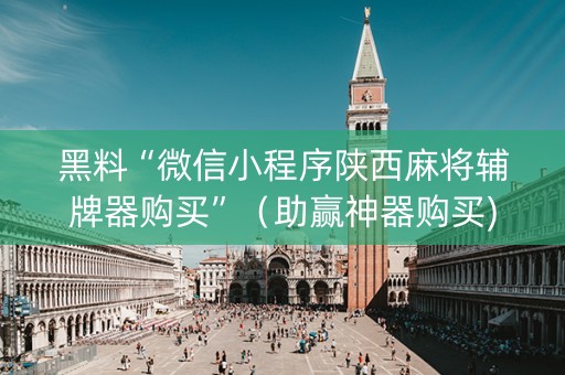黑料“微信小程序陕西麻将辅牌器购买”（助赢神器购买)