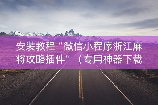 安装教程“微信小程序浙江麻将攻略插件”（专用神器下载)