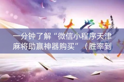一分钟了解“微信小程序天津麻将助赢神器购买”（胜率到哪调)