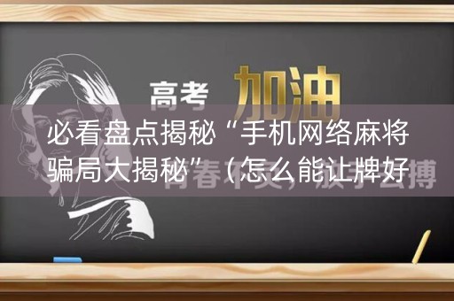 必看盘点揭秘“手机网络麻将骗局大揭秘”（怎么能让牌好一点)
